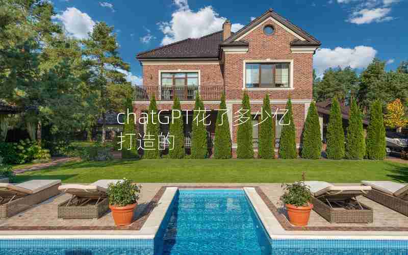 chatGPT花了多少亿打造的 chatGPT花了多少亿打造的