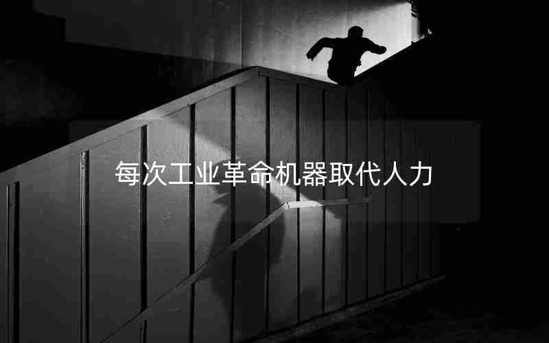 每次工业革命机器取代人力 每次工业革命机器取代人力