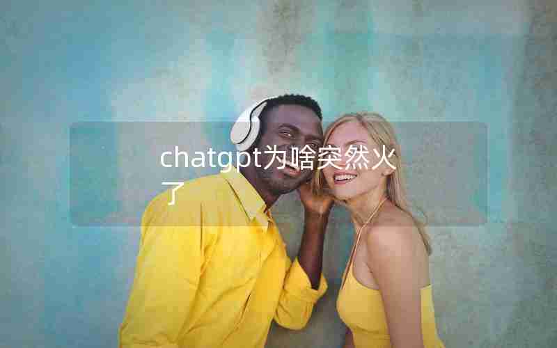 chatgpt为啥突然火了 chatgpt为啥突然火了