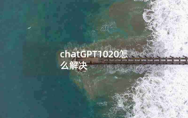 chatGPT1020怎么解决 chatGPT1020怎么解决