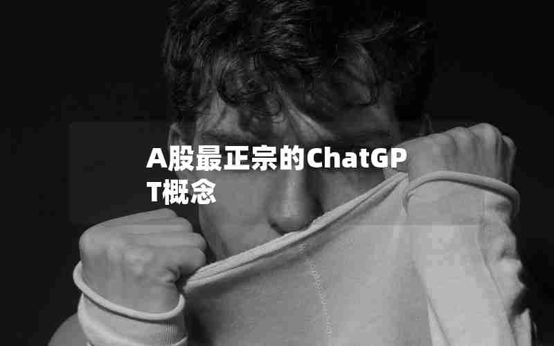 A股最正宗的ChatGPT概念 A股最正宗的ChatGPT概念