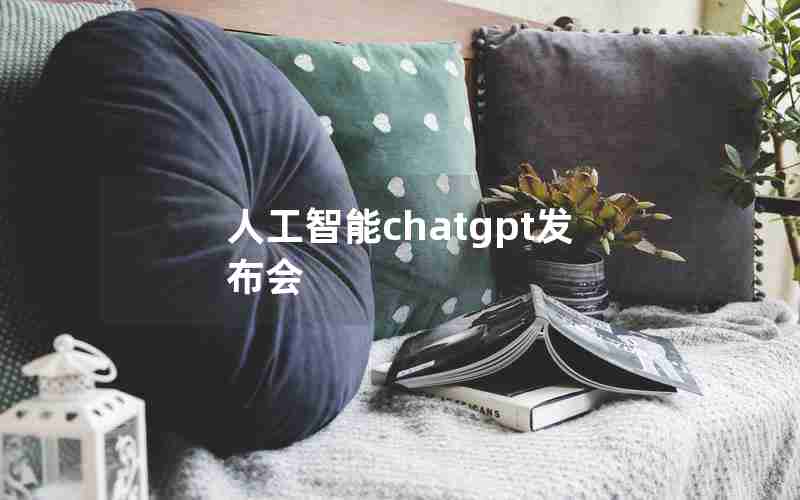 人工智能chatgpt发布会 人工智能chatgpt发布会