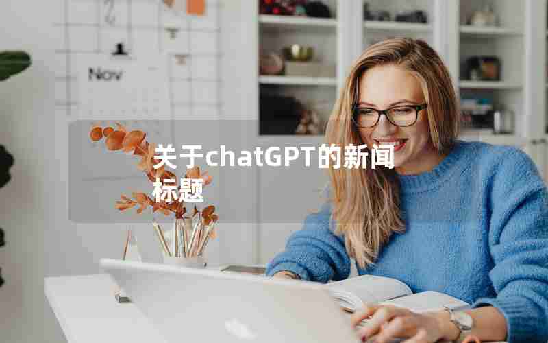 关于chatGPT的新闻标题 关于chatGPT的新闻标题