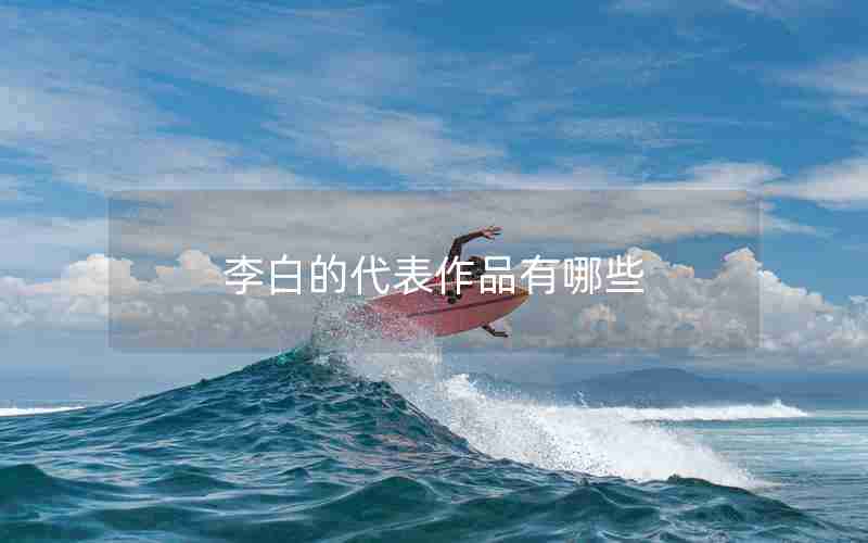 李白的代表作品有哪些 李白的代表作品有哪些
