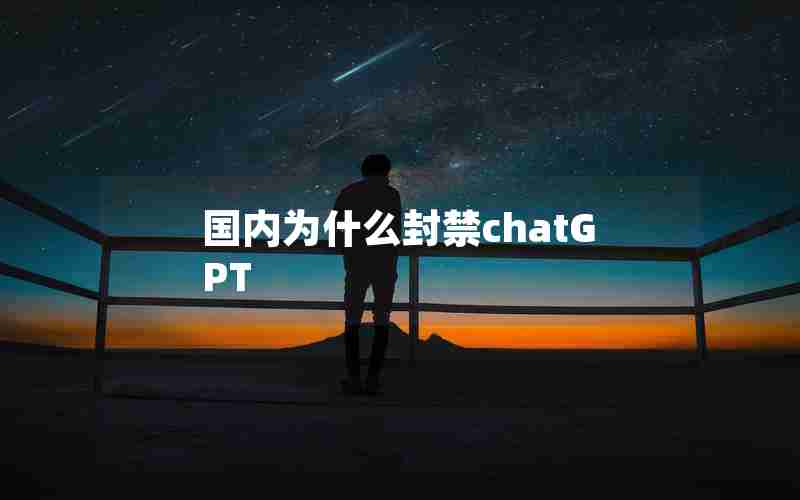 国内为什么封禁chatGPT 国内为什么封禁chatGPT