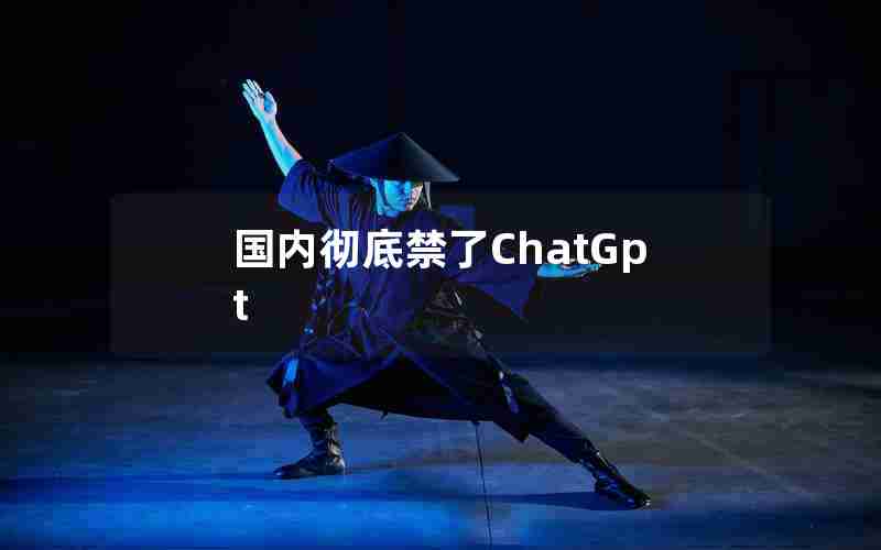 国内彻底禁了ChatGpt