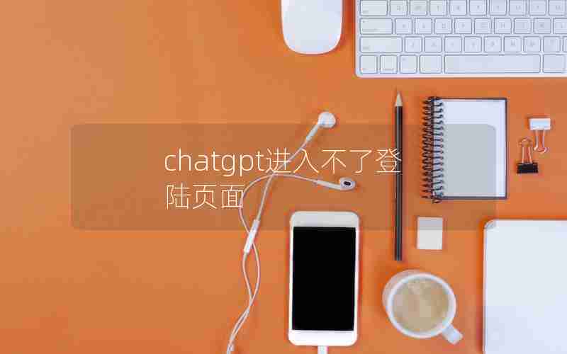 chatgpt进入不了登陆页面