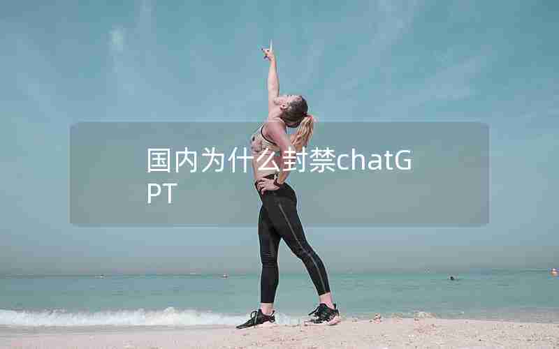 国内为什么封禁chatGPT 国内为什么封禁chatGPT