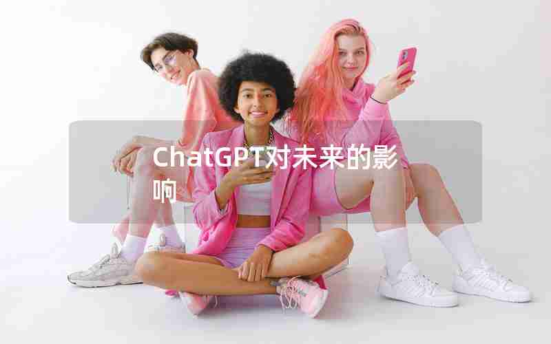 ChatGPT对未来的影响 ChatGPT对未来的影响