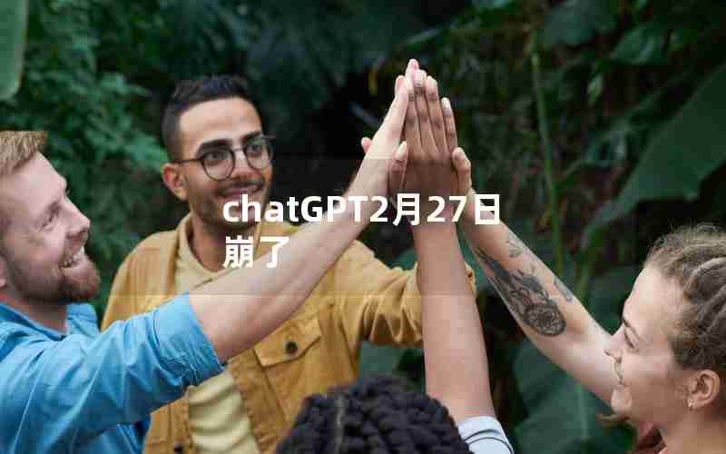 chatGPT2月27日崩了 chatGPT2月27日崩了