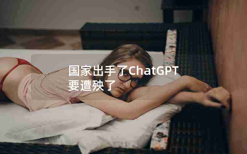 国家出手了ChatGPT要遭殃了