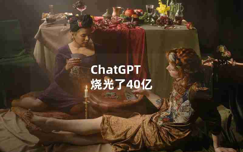 ChatGPT 烧光了40亿