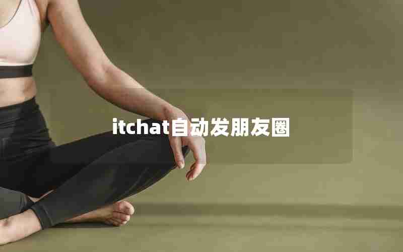 itchat自动发朋友圈 itchat自动发朋友圈