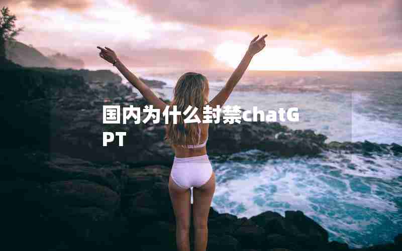 国内为什么封禁chatGPT 国内为什么封禁chatGPT