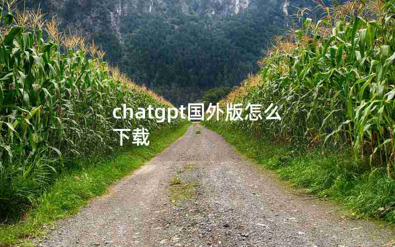 chatgpt国外版怎么下载 chatgpt国外版怎么下载