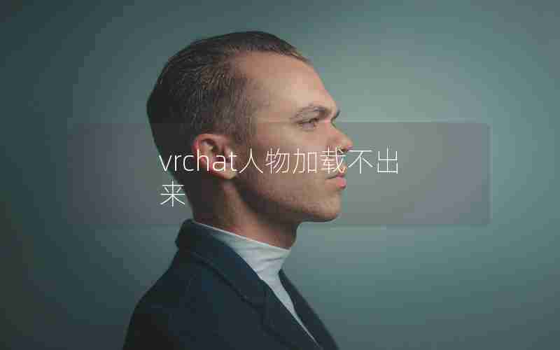 vrchat人物加载不出来 vrchat人物加载不出来