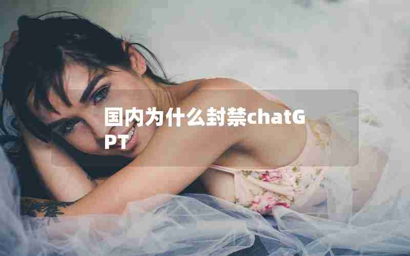 国内为什么封禁chatGPT 国内为什么封禁chatGPT