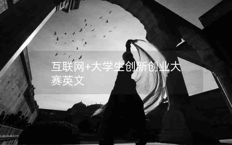互联网+大学生创新创业大赛英文 互联网+大学生创新创业大赛英文