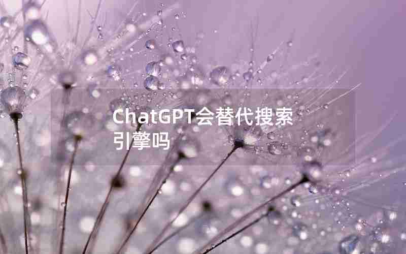 ChatGPT会替代搜索引擎吗 ChatGPT会替代搜索引擎吗