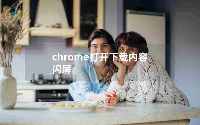 chrome打开下载内容闪屏 chrome打开下载内容闪屏