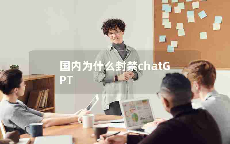 国内为什么封禁chatGPT 国内为什么封禁chatGPT