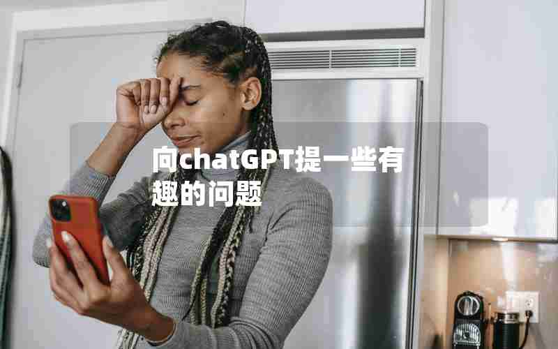向chatGPT提一些有趣的问题 向chatGPT提一些有趣的问题