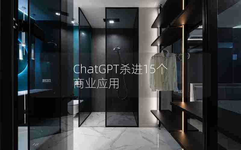 ChatGPT杀进15个商业应用 ChatGPT杀进15个商业应用