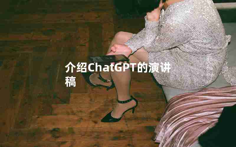 介绍ChatGPT的演讲稿 介绍ChatGPT的演讲稿
