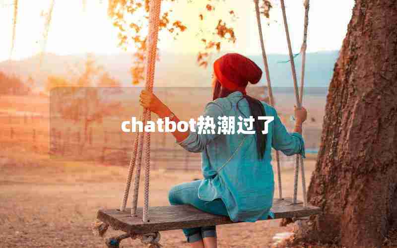 chatbot热潮过了 chatbot热潮过了