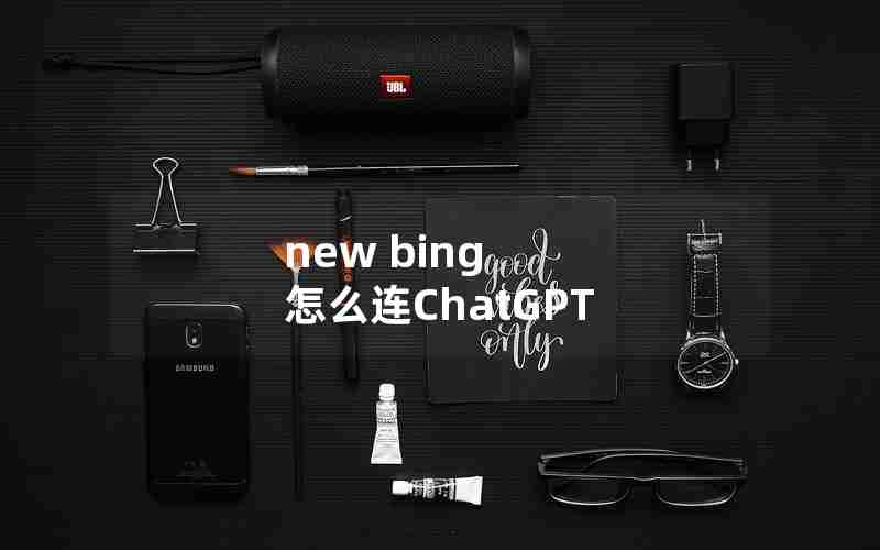 new bing 怎么连ChatGPT