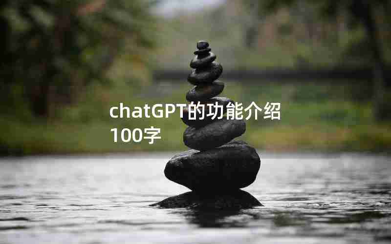 chatGPT的功能介绍100字 chatGPT的功能介绍100字