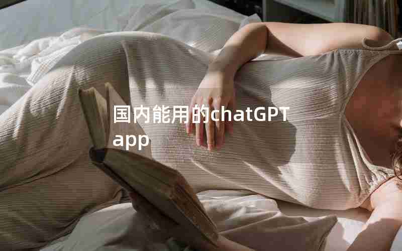 国内能用的chatGPT app 国内能用的chatGPT app