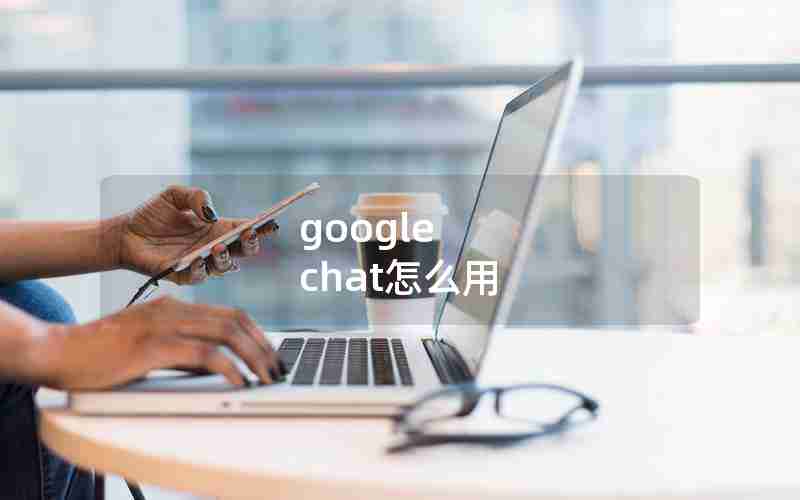 google chat怎么用 google chat怎么用