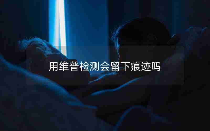 用维普检测会留下痕迹吗 用维普检测会留下痕迹吗