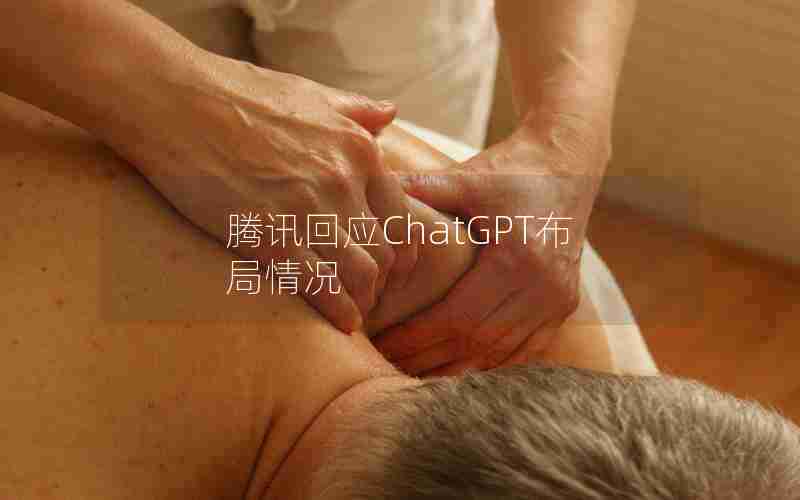 腾讯回应ChatGPT布局情况 腾讯回应ChatGPT布局情况