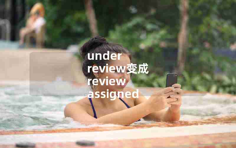under review变成 review assigned under review变成 review assigned