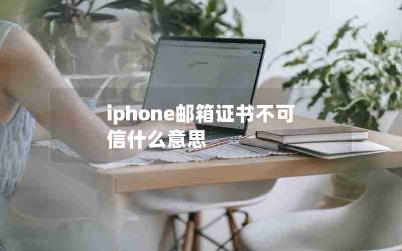 iphone邮箱证书不可信什么意思 iphone邮箱证书不可信什么意思