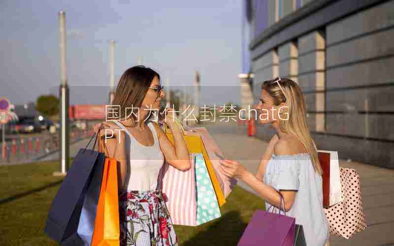 国内为什么封禁chatGPT 国内为什么封禁chatGPT