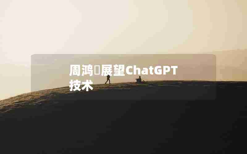 周鸿祎展望ChatGPT技术 周鸿祎展望ChatGPT技术