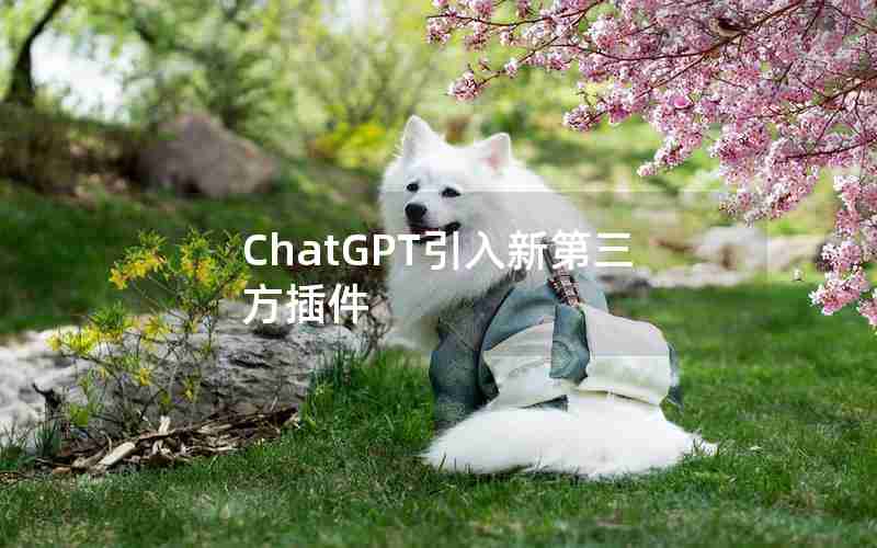 ChatGPT引入新第三方插件 ChatGPT引入新第三方插件