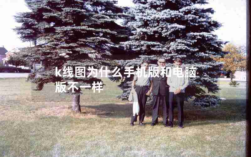 k线图为什么手机版和电脑版不一样 k线图为什么手机版和电脑版不一样