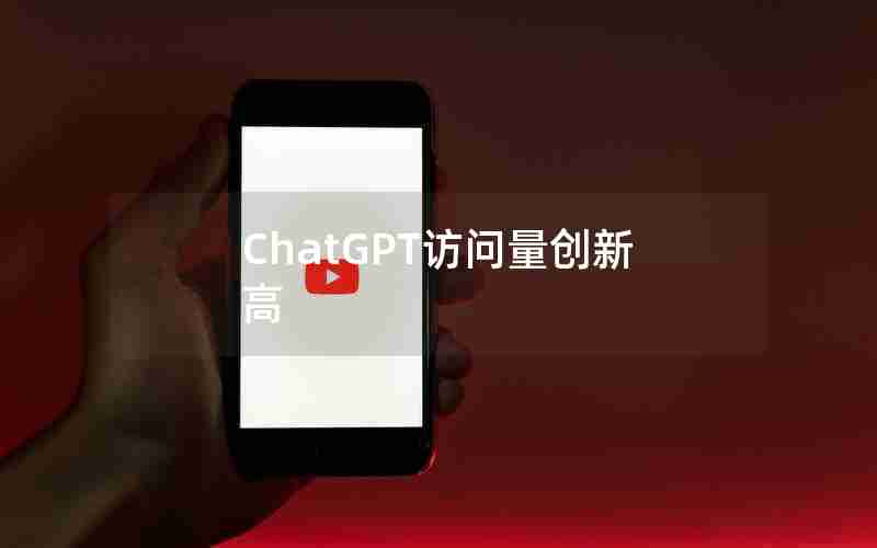 ChatGPT访问量创新高 ChatGPT访问量创新高
