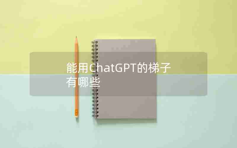 能用ChatGPT的梯子有哪些