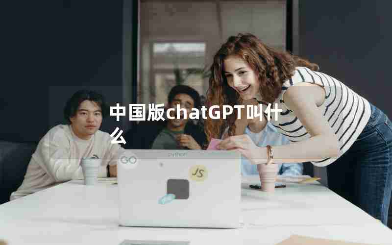 中国版chatGPT叫什么 中国版chatGPT叫什么