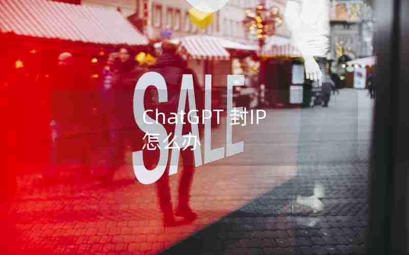 ChatGPT 封IP 怎么办 ChatGPT 封IP 怎么办
