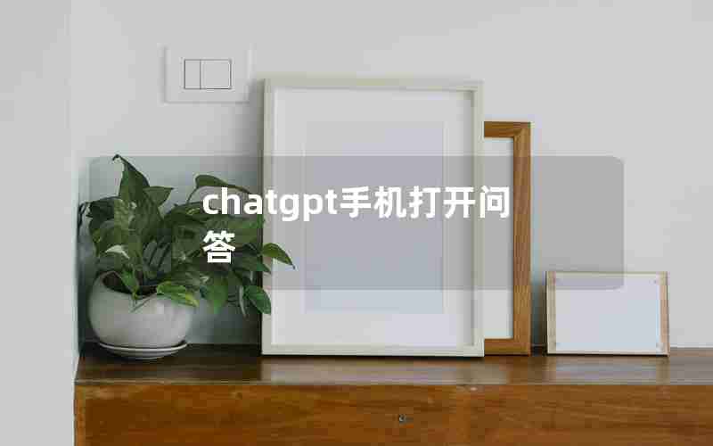 chatgpt手机打开问答 chatgpt手机打开问答