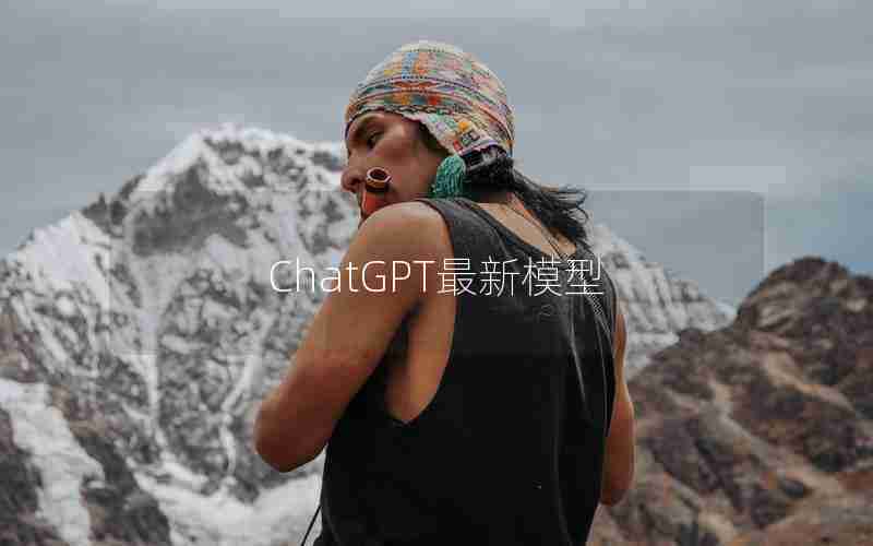 ChatGPT最新模型 ChatGPT最新模型