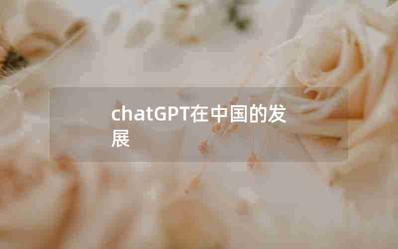 chatGPT在中国的发展 chatGPT在中国的发展