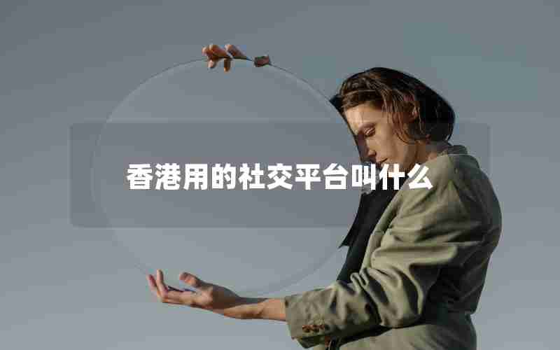 香港用的社交平台叫什么 香港用的社交平台叫什么