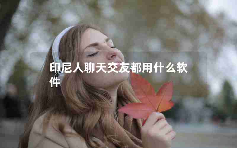 印尼人聊天交友都用什么软件 印尼人聊天交友都用什么软件